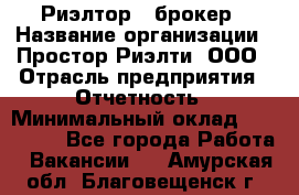 Риэлтор - брокер › Название организации ­ Простор-Риэлти, ООО › Отрасль предприятия ­ Отчетность › Минимальный оклад ­ 150 000 - Все города Работа » Вакансии   . Амурская обл.,Благовещенск г.